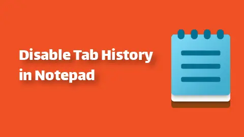 How to Disable Tab History in Notepad (Windows 11)